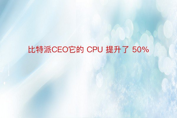 比特派CEO它的 CPU 提升了 50%