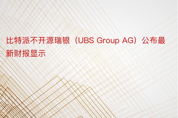 比特派不开源瑞银（UBS Group AG）公布最新财报显示