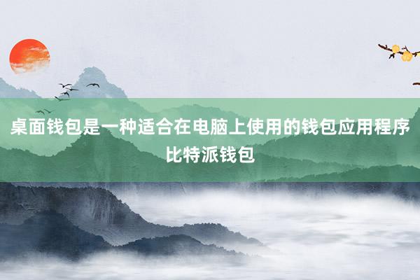 桌面钱包是一种适合在电脑上使用的钱包应用程序比特派钱包