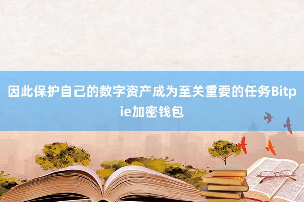 因此保护自己的数字资产成为至关重要的任务Bitpie加密钱包