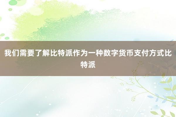 我们需要了解比特派作为一种数字货币支付方式比特派