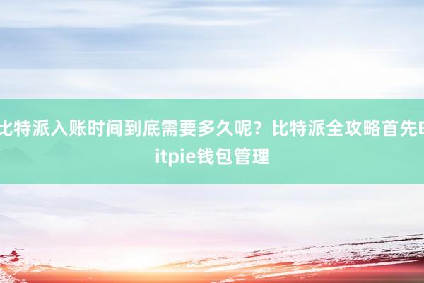 比特派入账时间到底需要多久呢？比特派全攻略首先Bitpie钱包管理