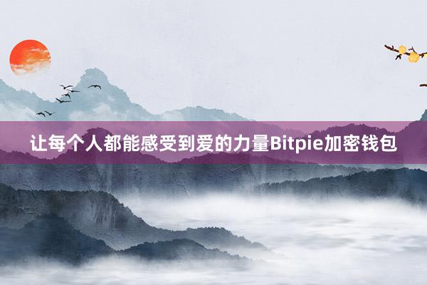 让每个人都能感受到爱的力量Bitpie加密钱包