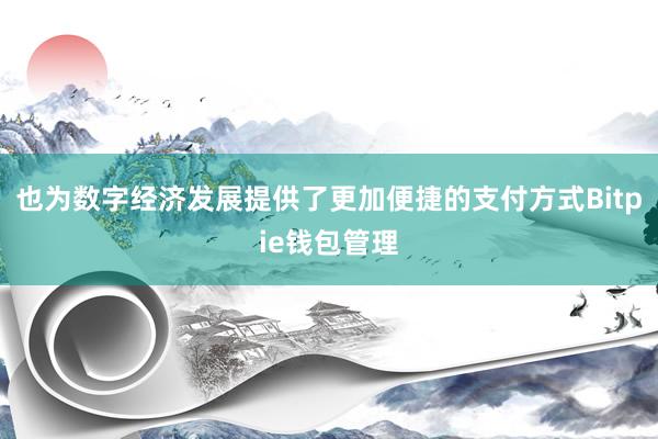 也为数字经济发展提供了更加便捷的支付方式Bitpie钱包管理