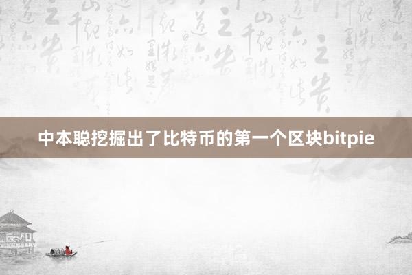 中本聪挖掘出了比特币的第一个区块bitpie