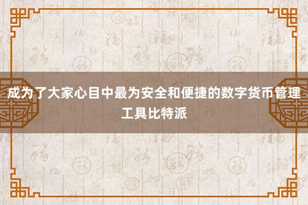 成为了大家心目中最为安全和便捷的数字货币管理工具比特派