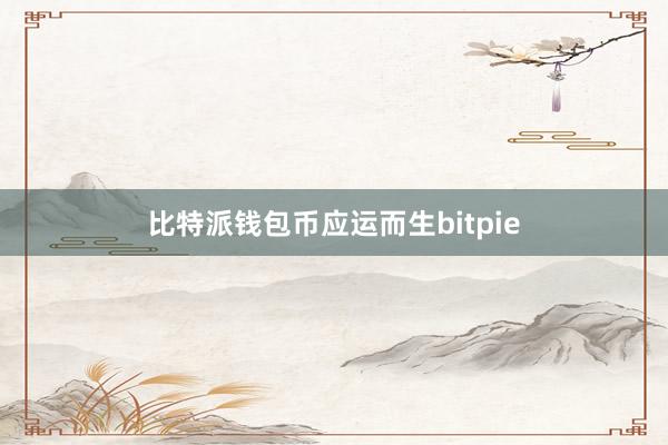 比特派钱包币应运而生bitpie