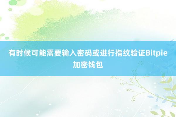 有时候可能需要输入密码或进行指纹验证Bitpie加密钱包