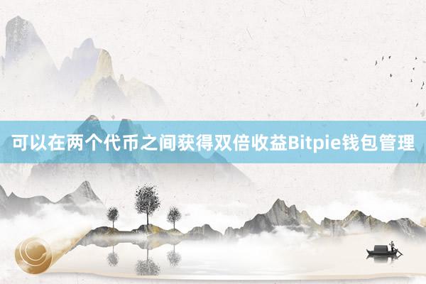 可以在两个代币之间获得双倍收益Bitpie钱包管理