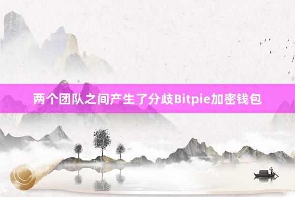 两个团队之间产生了分歧Bitpie加密钱包