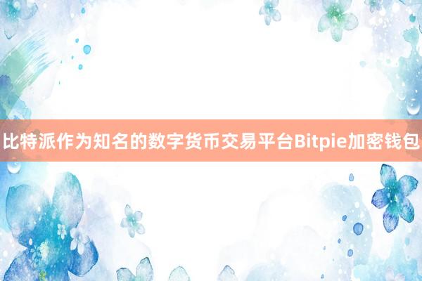 比特派作为知名的数字货币交易平台Bitpie加密钱包