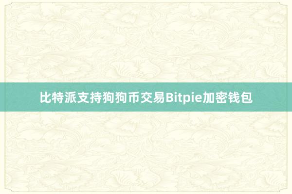 比特派支持狗狗币交易Bitpie加密钱包