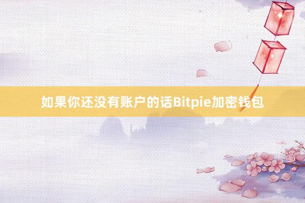 如果你还没有账户的话Bitpie加密钱包