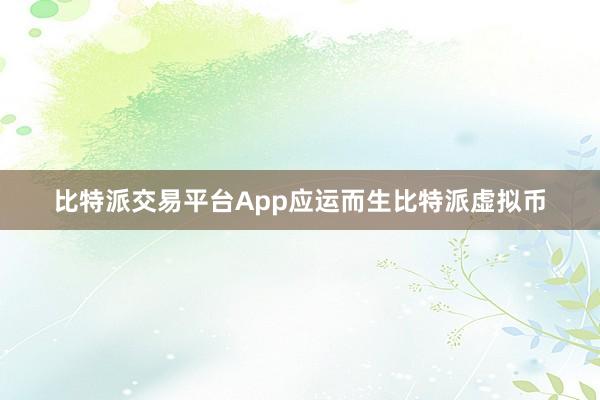 比特派交易平台App应运而生比特派虚拟币