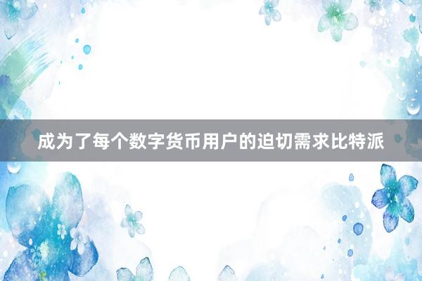 成为了每个数字货币用户的迫切需求比特派