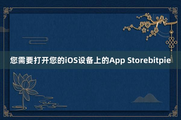 您需要打开您的iOS设备上的App Storebitpie