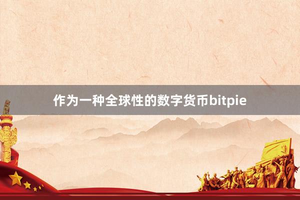 作为一种全球性的数字货币bitpie