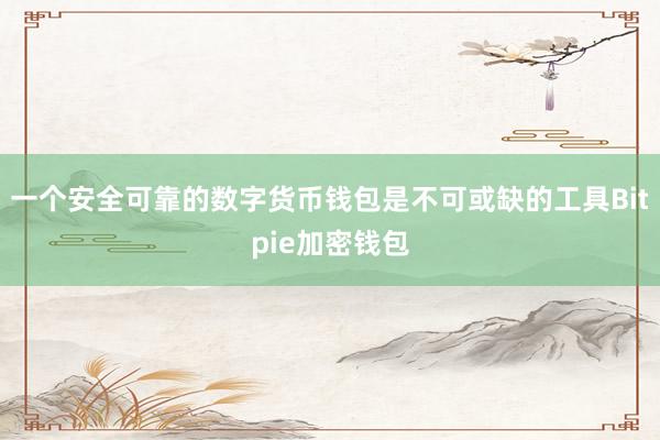 一个安全可靠的数字货币钱包是不可或缺的工具Bitpie加密钱包