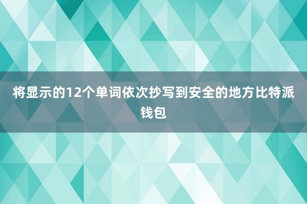 将显示的12个单词依次抄写到安全的地方比特派钱包