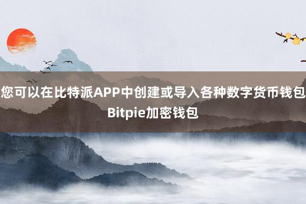 您可以在比特派APP中创建或导入各种数字货币钱包Bitpie加密钱包