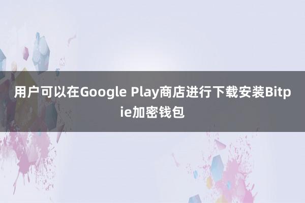 用户可以在Google Play商店进行下载安装Bitpie加密钱包