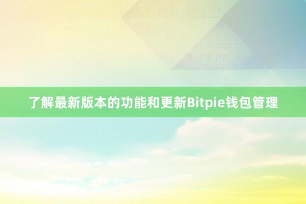 了解最新版本的功能和更新Bitpie钱包管理