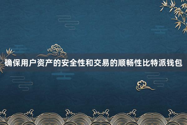 确保用户资产的安全性和交易的顺畅性比特派钱包