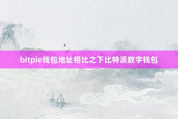 bitpie钱包地址相比之下比特派数字钱包