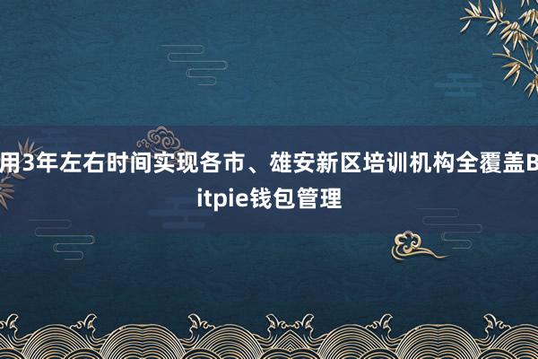 用3年左右时间实现各市、雄安新区培训机构全覆盖Bitpie钱包管理