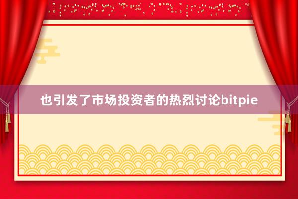 也引发了市场投资者的热烈讨论bitpie