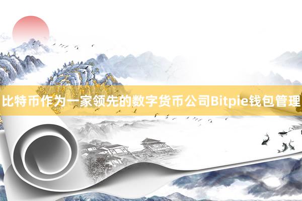 比特币作为一家领先的数字货币公司Bitpie钱包管理