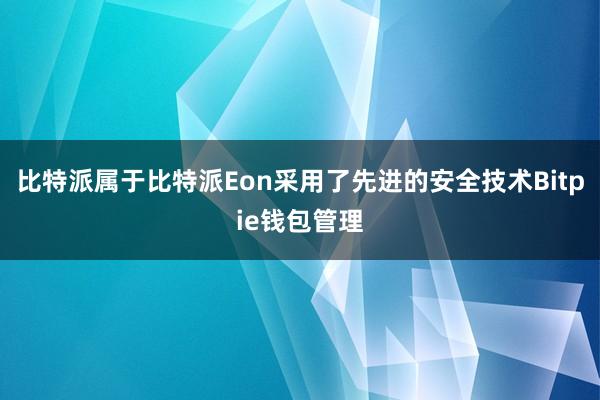 比特派属于比特派Eon采用了先进的安全技术Bitpie钱包管理