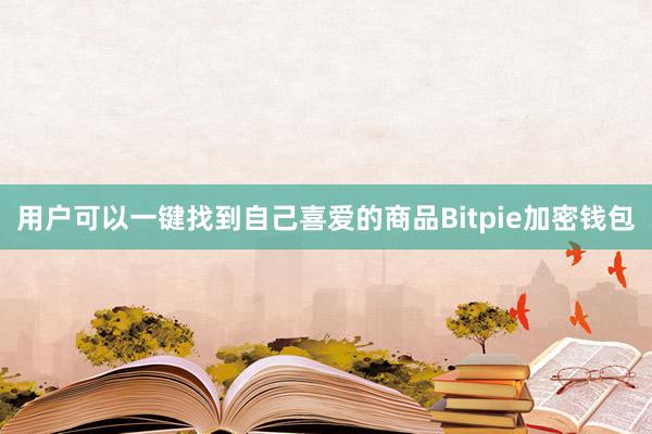 用户可以一键找到自己喜爱的商品Bitpie加密钱包