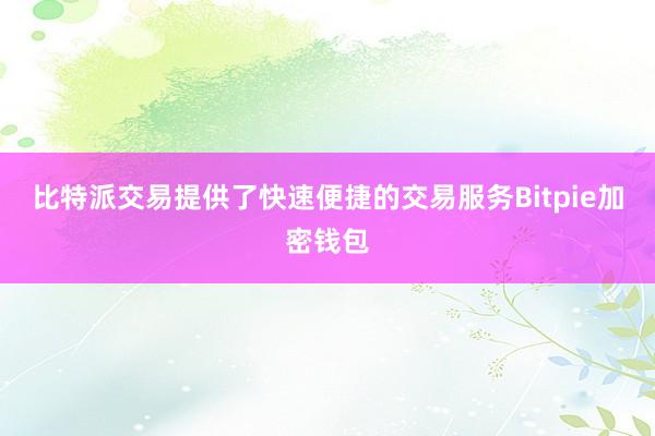 比特派交易提供了快速便捷的交易服务Bitpie加密钱包