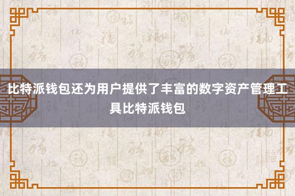 比特派钱包还为用户提供了丰富的数字资产管理工具比特派钱包