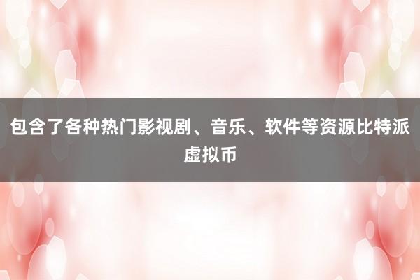 包含了各种热门影视剧、音乐、软件等资源比特派虚拟币