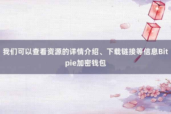 我们可以查看资源的详情介绍、下载链接等信息Bitpie加密钱包