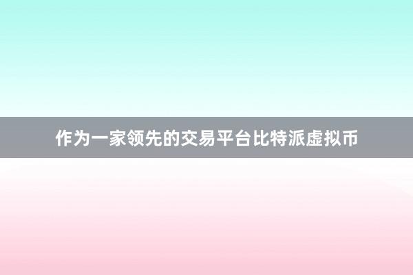 作为一家领先的交易平台比特派虚拟币