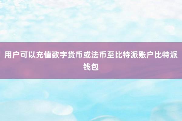 用户可以充值数字货币或法币至比特派账户比特派钱包