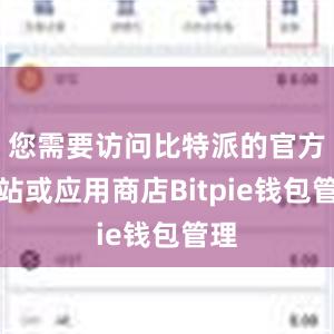 您需要访问比特派的官方网站或应用商店Bitpie钱包管理