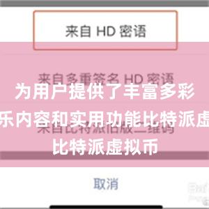 为用户提供了丰富多彩的娱乐内容和实用功能比特派虚拟币