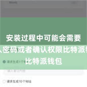 安装过程中可能会需要输入密码或者确认权限比特派钱包