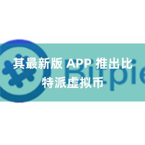 其最新版 APP 推出比特派虚拟币