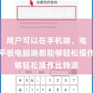 用户可以在手机端、电脑端和平板电脑端都能够轻松操作比特派
