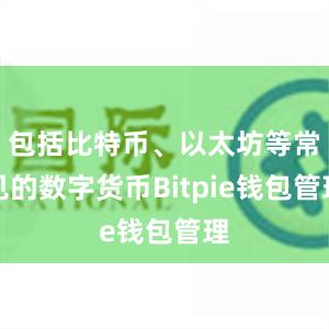 包括比特币、以太坊等常见的数字货币Bitpie钱包管理