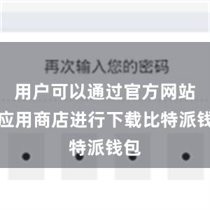 用户可以通过官方网站或应用商店进行下载比特派钱包