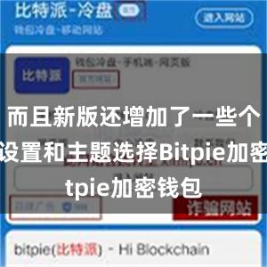 而且新版还增加了一些个性化设置和主题选择Bitpie加密钱包